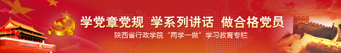 学党章党规 学系列讲话 做合格党员 陕西省行政学院“两学一做”学习教育专栏